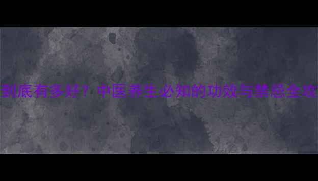 图片 🍵吃蜈蚣到底有多好？中医养生必知的功效与禁忌全攻略｜科普