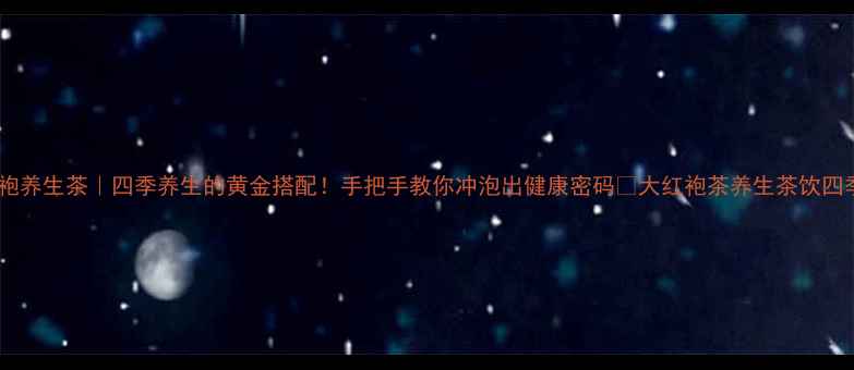 图片 🍵大红袍养生茶｜四季养生的黄金搭配！手把手教你冲泡出健康密码💥大红袍茶养生茶饮四季养生2