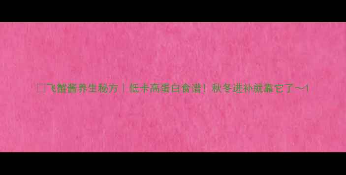 图片 🍵飞蟹酱养生秘方｜低卡高蛋白食谱！秋冬进补就靠它了～1