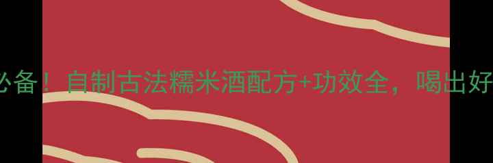 图片 🍶养生必备！自制古法糯米酒配方+功效全，喝出好气色🍶1