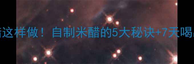 图片 🍶养生醋这样做！自制米醋的5大秘诀+7天喝出好气色