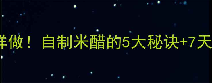 图片 🍶养生醋这样做！自制米醋的5大秘诀+7天喝出好气色1