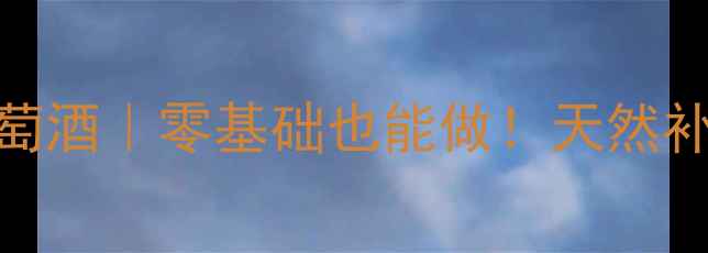 图片 🍷家庭自酿养生葡萄酒｜零基础也能做！天然补酒配方+功效指南2