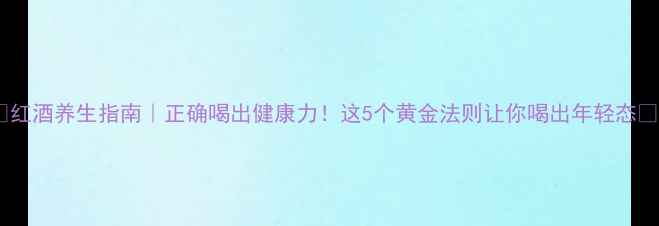 图片 🍷红酒养生指南｜正确喝出健康力！这5个黄金法则让你喝出年轻态💡2