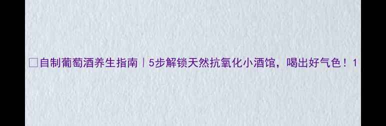图片 🍷自制葡萄酒养生指南｜5步解锁天然抗氧化小酒馆，喝出好气色！1