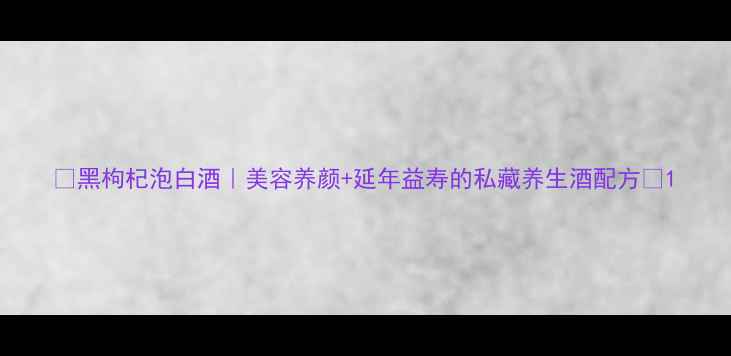 图片 🍷黑枸杞泡白酒｜美容养颜+延年益寿的私藏养生酒配方🌿1