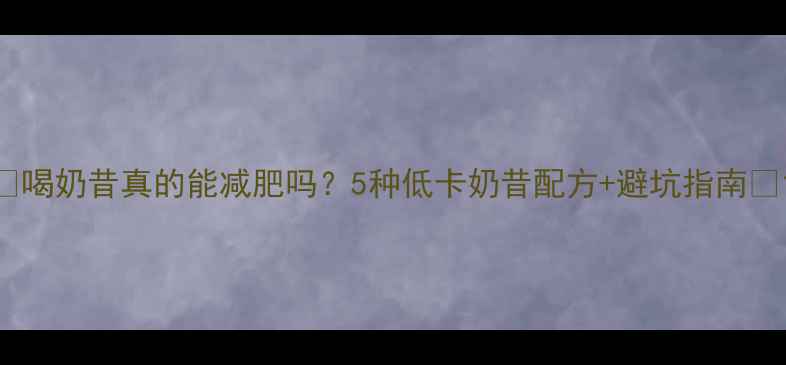 图片 🍼喝奶昔真的能减肥吗？5种低卡奶昔配方+避坑指南🍼1