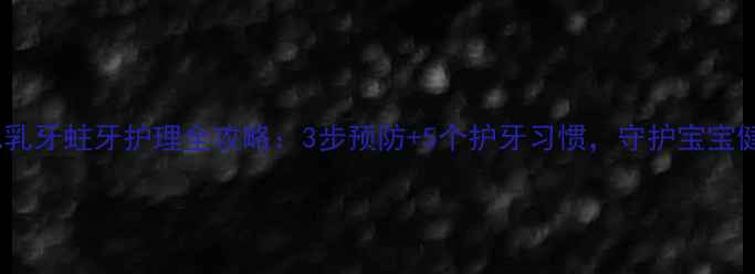 图片 🍼🦷小儿乳牙蛀牙护理全攻略：3步预防+5个护牙习惯，守护宝宝健康笑容2
