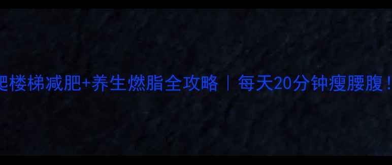图片 🏃♀️💪爬楼梯减肥+养生燃脂全攻略｜每天20分钟瘦腰腹！懒人必看