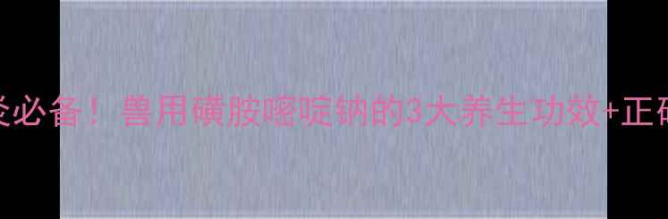 图片 🐾宠物消炎必备！兽用磺胺嘧啶钠的3大养生功效+正确使用指南