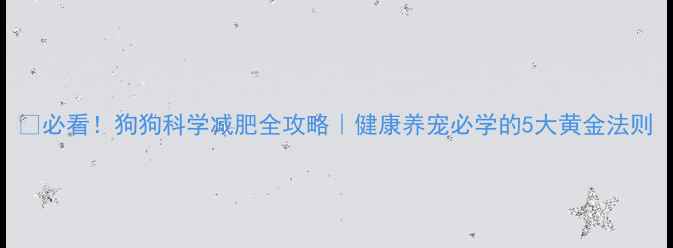 图片 🐾必看！狗狗科学减肥全攻略｜健康养宠必学的5大黄金法则