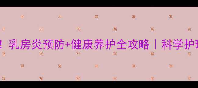 图片 🐾母犬产后必看！乳房炎预防+健康养护全攻略｜科学护理远离炎症困扰1