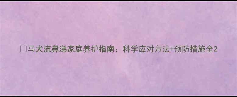图片 🐾马犬流鼻涕家庭养护指南：科学应对方法+预防措施全2