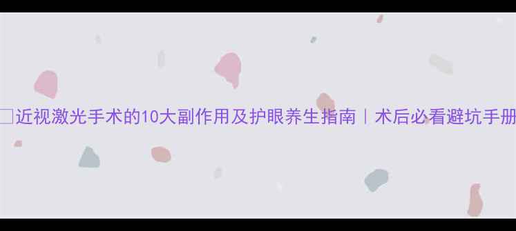 图片 👓近视激光手术的10大副作用及护眼养生指南｜术后必看避坑手册