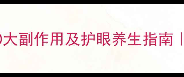 图片 👓近视激光手术的10大副作用及护眼养生指南｜术后必看避坑手册2
