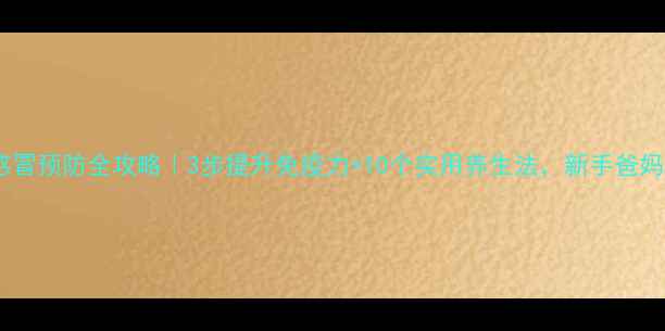 图片 👶宝宝感冒预防全攻略｜3步提升免疫力+10个实用养生法，新手爸妈必看！1