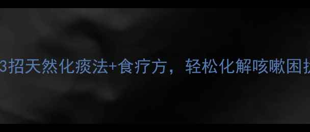 图片 👶宝宝痰多别慌！3招天然化痰法+食疗方，轻松化解咳嗽困扰｜新手妈妈必看2