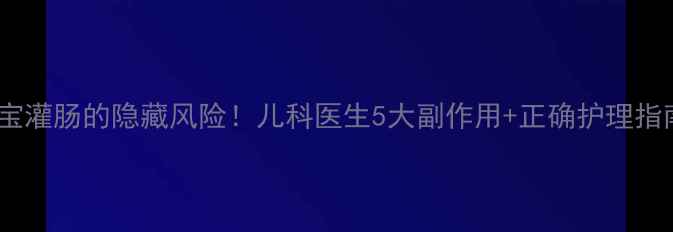 图片 👶💉宝宝灌肠的隐藏风险！儿科医生5大副作用+正确护理指南👶💉2
