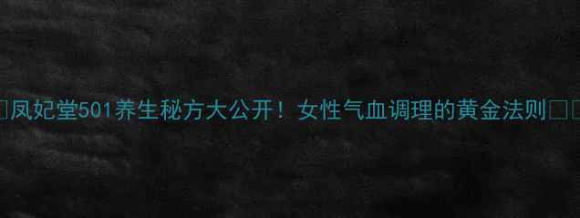 图片 💃凤妃堂501养生秘方大公开！女性气血调理的黄金法则💊💃