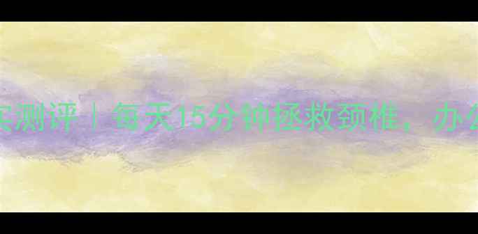 图片 💆♀️中脉护颈带真实测评｜每天15分钟拯救颈椎，办公室养生神器大公开🔥