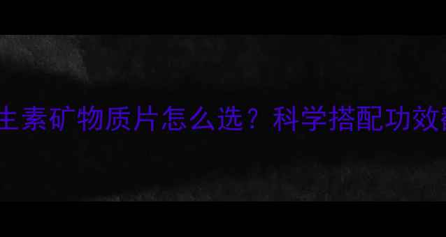 图片 💊养生党必看！维生素矿物质片怎么选？科学搭配功效翻倍，附避坑指南2