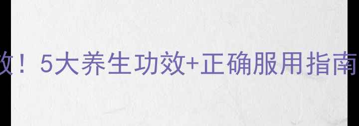 图片 💊曲克芦丁片亲测有效！5大养生功效+正确服用指南，这样吃效果翻倍！1