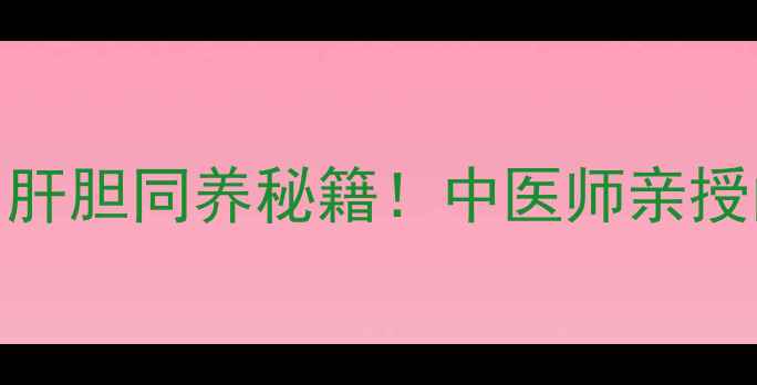 图片 💊疏肝利胆颗粒｜肝胆同养秘籍！中医师亲授的养生黄金组合💪