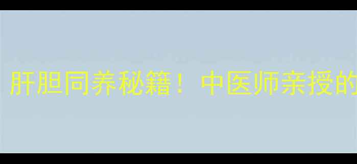 图片 💊疏肝利胆颗粒｜肝胆同养秘籍！中医师亲授的养生黄金组合💪1