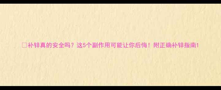 图片 💊补锌真的安全吗？这5个副作用可能让你后悔！附正确补锌指南1