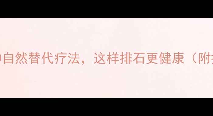 图片 💎体外碎石手术的5种自然替代疗法，这样排石更健康（附排石食谱+运动指南）
