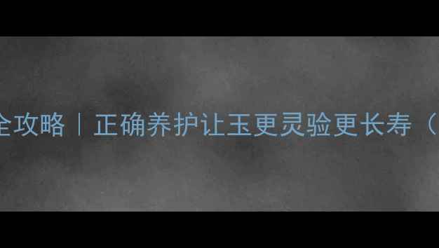 图片 💎玉的保养与养生功效全攻略｜正确养护让玉更灵验更长寿（附每日3步懒人保养法）