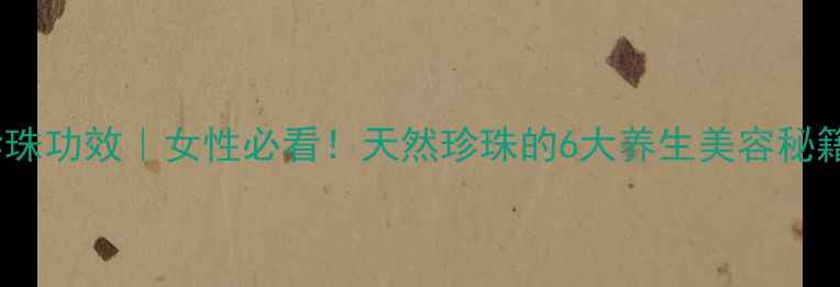 图片 💎珍珠功效｜女性必看！天然珍珠的6大养生美容秘籍✨1