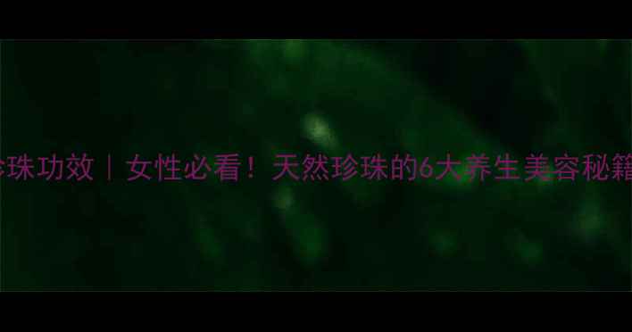 图片 💎珍珠功效｜女性必看！天然珍珠的6大养生美容秘籍✨2