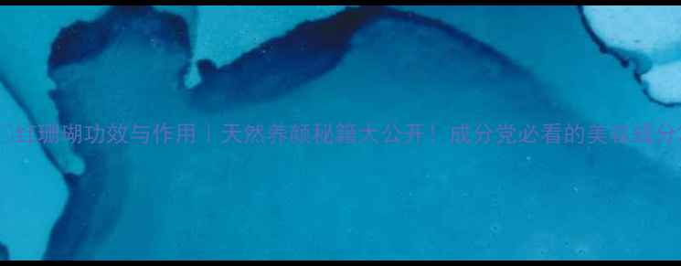 图片 💎红珊瑚功效与作用｜天然养颜秘籍大公开！成分党必看的美容成分2