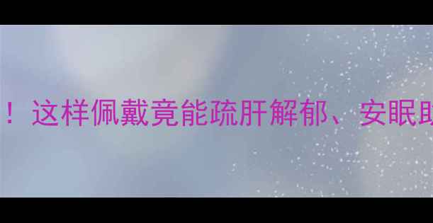 图片 💎翡翠养生功效大！这样佩戴竟能疏肝解郁、安眠助眠？附禁忌指南2