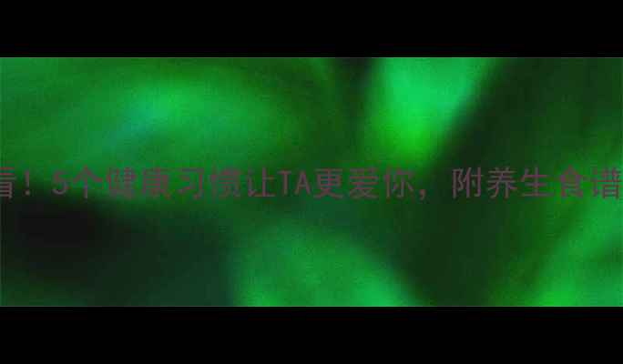 图片 💖情侣养生必看！5个健康习惯让TA更爱你，附养生食谱和运动计划💖2