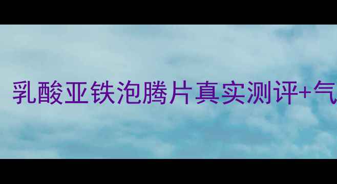 图片 💖补铁神器大公开！乳酸亚铁泡腾片真实测评+气血不足必看指南🌟1