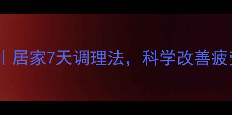 图片 💡亚健康自救指南｜居家7天调理法，科学改善疲劳、失眠、消化差1