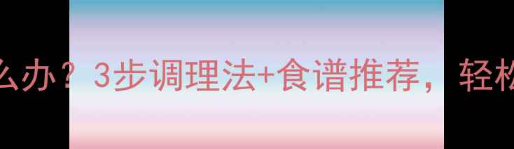 图片 💡低氯低钠怎么办？3步调理法+食谱推荐，轻松补足电解质！