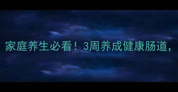 图片 💡便秘调理全攻略｜家庭养生必看！3周养成健康肠道，轻松告别尴尬时刻1