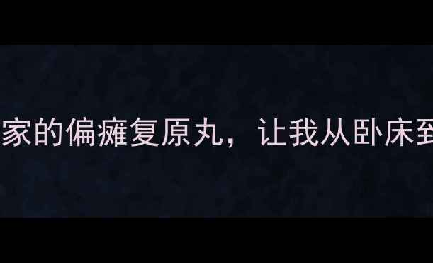 图片 💡偏瘫患者必看中医世家的偏瘫复原丸，让我从卧床到健步如飞的真实经历1