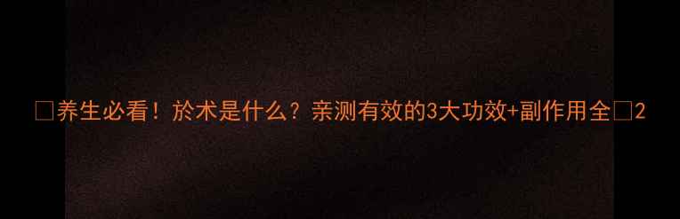 图片 💡养生必看！於术是什么？亲测有效的3大功效+副作用全✨2