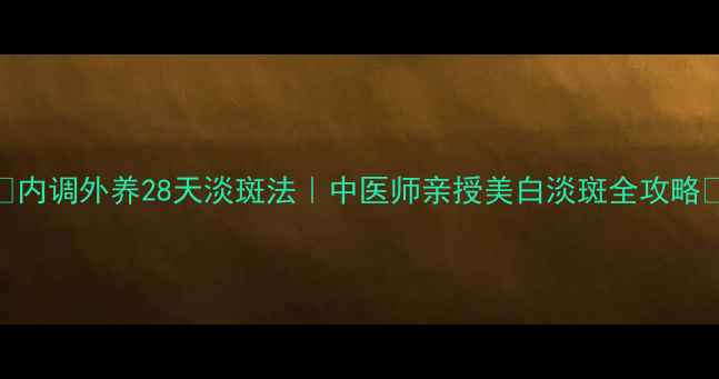 图片 💡内调外养28天淡斑法｜中医师亲授美白淡斑全攻略🌿