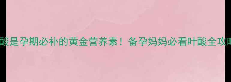 图片 💡叶酸是孕期必补的黄金营养素！备孕妈妈必看叶酸全攻略🌟2