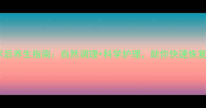 图片 💡宫外孕术后养生指南：自然调理+科学护理，助你快速恢复健康体质2