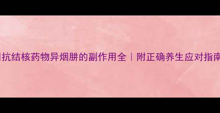 图片 💡抗结核药物异烟肼的副作用全｜附正确养生应对指南1