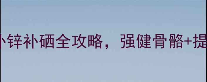 图片 💡权健钙锌硒｜妈妈必看！补钙补锌补硒全攻略，强健骨骼+提高免疫力，全家健康有保障💪✨1