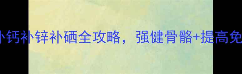 图片 💡权健钙锌硒｜妈妈必看！补钙补锌补硒全攻略，强健骨骼+提高免疫力，全家健康有保障💪✨2