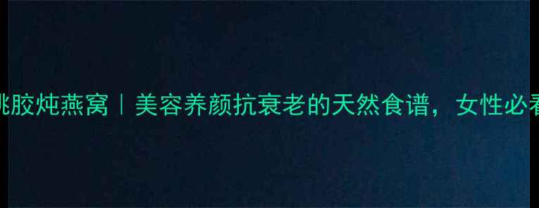 图片 💡桃胶炖燕窝｜美容养颜抗衰老的天然食谱，女性必看！