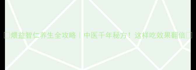 图片 💡煨益智仁养生全攻略｜中医千年秘方！这样吃效果翻倍🌿